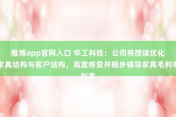 雅博app官网入口 华工科技：公司将捏续优化家具结构与客户结构，高度疼爱并稳步辅导家具毛利率