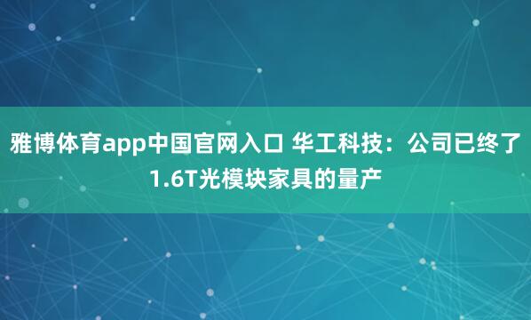 雅博体育app中国官网入口 华工科技：公司已终了1.6T光模块家具的量产