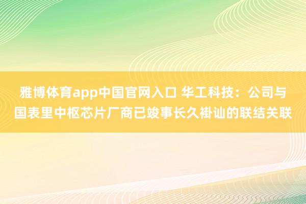 雅博体育app中国官网入口 华工科技：公司与国表里中枢芯片厂商已竣事长久褂讪的联结关联