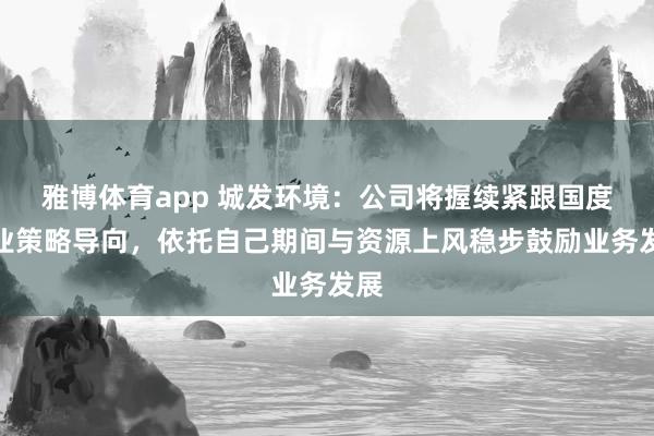 雅博体育app 城发环境：公司将握续紧跟国度产业策略导向，依托自己期间与资源上风稳步鼓励业务发展