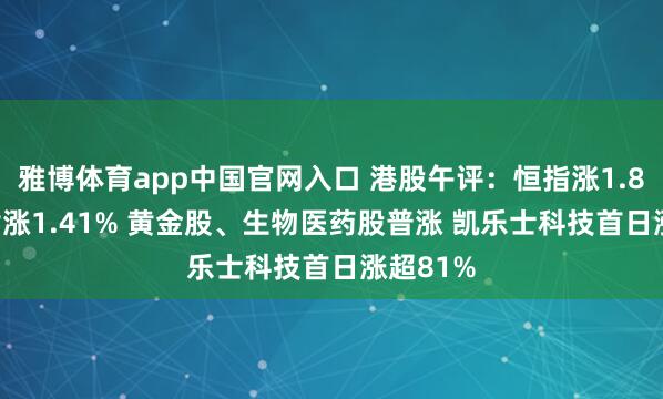 雅博体育app中国官网入口 港股午评：恒指涨1.83% 科指涨1.41% 黄金股、生物医药股普涨 凯乐士科技首日涨超81%
