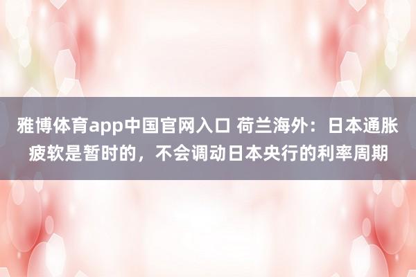 雅博体育app中国官网入口 荷兰海外：日本通胀疲软是暂时的，不会调动日本央行的利率周期