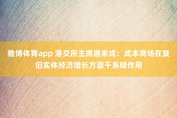 雅博体育app 港交所主席唐家成：成本商场在复旧实体经济增长方面干系键作用