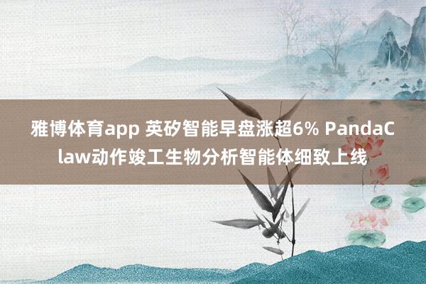 雅博体育app 英矽智能早盘涨超6% PandaClaw动作竣工生物分析智能体细致上线