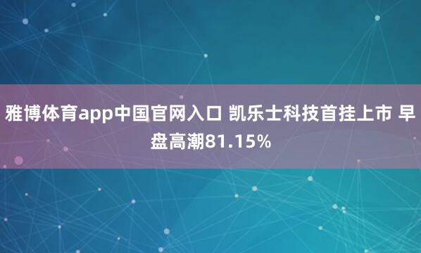 雅博体育app中国官网入口 凯乐士科技首挂上市 早盘高潮81.15%