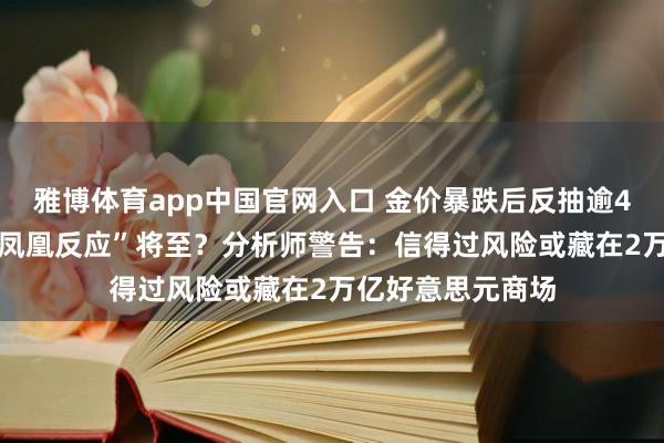 雅博体育app中国官网入口 金价暴跌后反抽逾400好意思元，“凤凰反应”将至？分析师警告：信得过风险或藏在2万亿好意思元商场