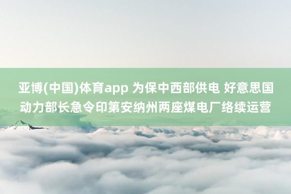 亚博(中国)体育app 为保中西部供电 好意思国动力部长急令印第安纳州两座煤电厂络续运营