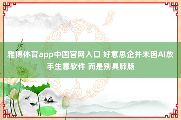 雅博体育app中国官网入口 好意思企并未因AI放手生意软件 而是别具肺肠
