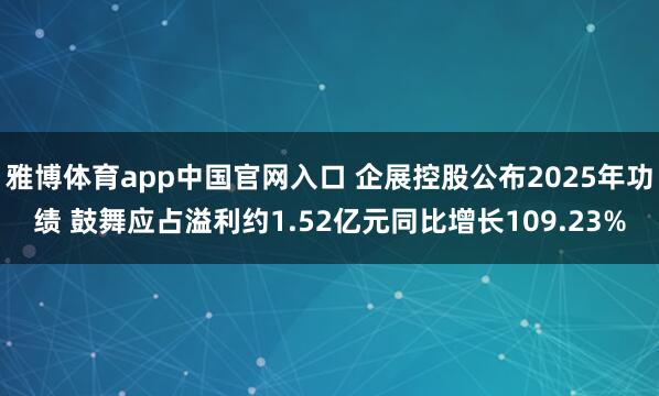 雅博体育app中国官网入口 企展控股公布2025年功绩 鼓舞应占溢利约1.52亿元同比增长109.23%