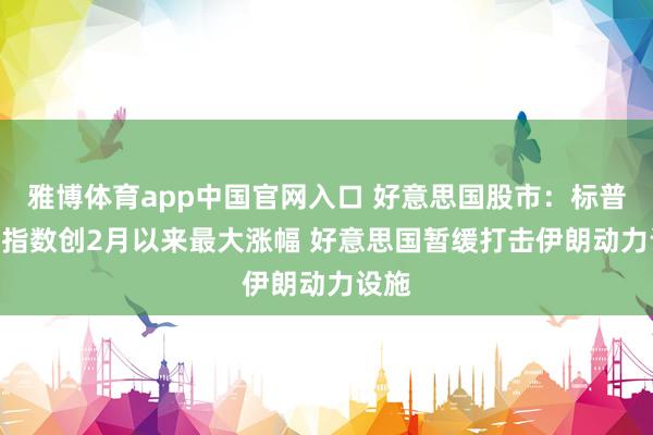 雅博体育app中国官网入口 好意思国股市：标普500指数创2月以来最大涨幅 好意思国暂缓打击伊朗动力设施
