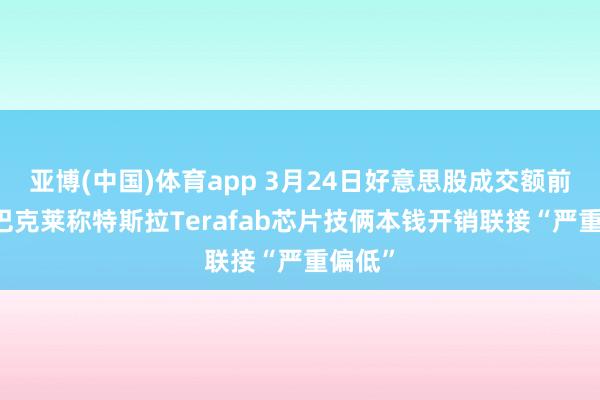 亚博(中国)体育app 3月24日好意思股成交额前20：巴克莱称特斯拉Terafab芯片技俩本钱开销联接“严重偏低”