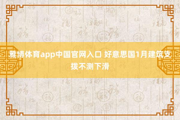 雅博体育app中国官网入口 好意思国1月建筑支拨不测下滑