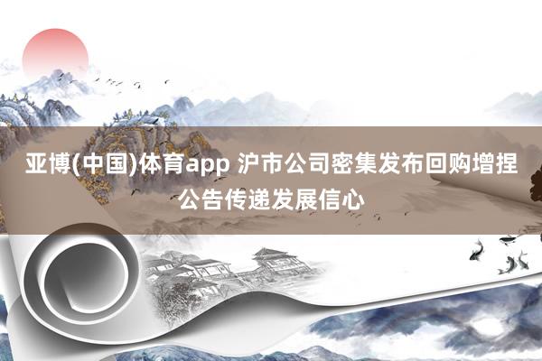亚博(中国)体育app 沪市公司密集发布回购增捏公告传递发展信心