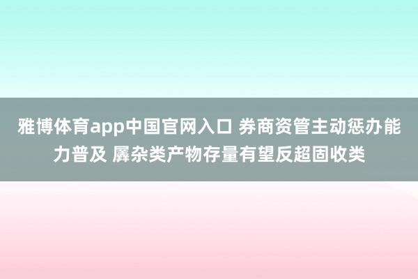 雅博体育app中国官网入口 券商资管主动惩办能力普及 羼杂类产物存量有望反超固收类