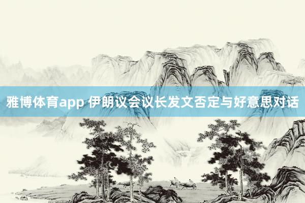 雅博体育app 伊朗议会议长发文否定与好意思对话