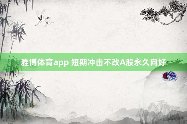 雅博体育app 短期冲击不改A股永久向好