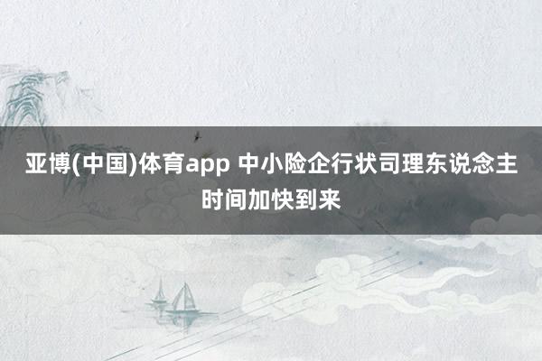 亚博(中国)体育app 中小险企行状司理东说念主时间加快到来