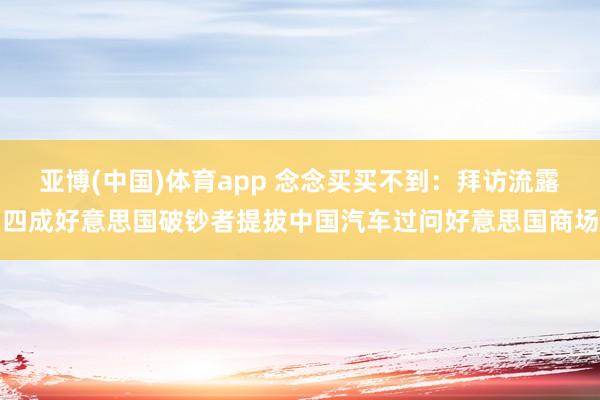亚博(中国)体育app 念念买买不到：拜访流露四成好意思国破钞者提拔中国汽车过问好意思国商场