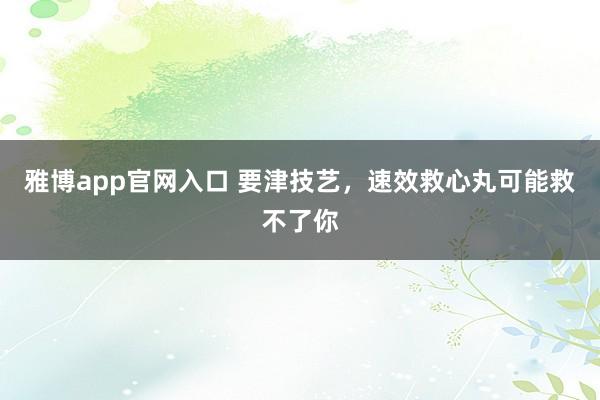 雅博app官网入口 要津技艺，速效救心丸可能救不了你
