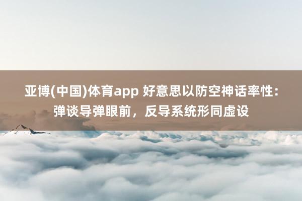 亚博(中国)体育app 好意思以防空神话率性：弹谈导弹眼前，反导系统形同虚设
