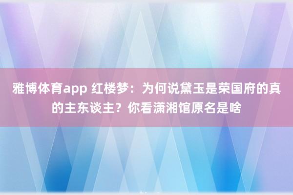 雅博体育app 红楼梦：为何说黛玉是荣国府的真的主东谈主？你看潇湘馆原名是啥