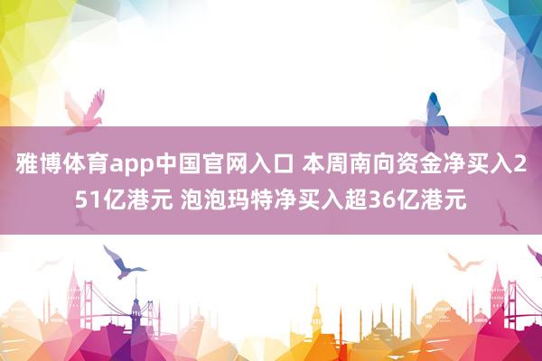 雅博体育app中国官网入口 本周南向资金净买入251亿港元 泡泡玛特净买入超36亿港元