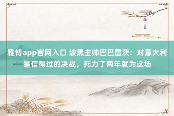 雅博app官网入口 波黑主帅巴巴雷茨：对意大利是信得过的决战，死力了两年就为这场