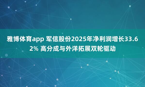 雅博体育app 军信股份2025年净利润增长33.62% 高分成与外洋拓展双轮驱动