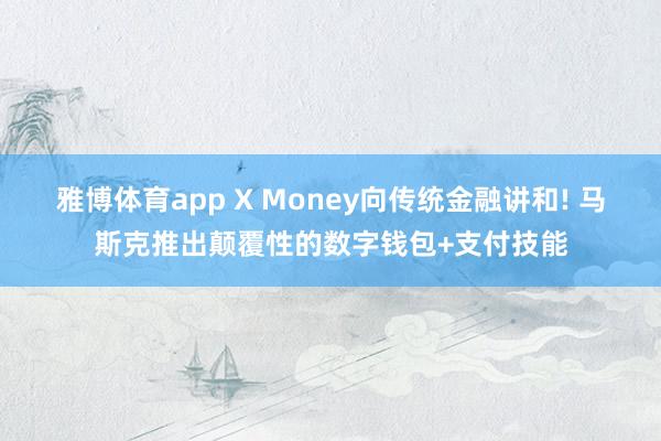 雅博体育app X Money向传统金融讲和! 马斯克推出颠覆性的数字钱包+支付技能