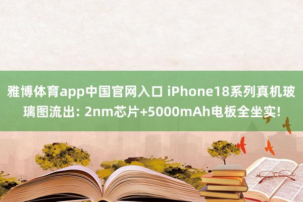 雅博体育app中国官网入口 iPhone18系列真机玻璃图流出: 2nm芯片+5000mAh电板全坐实!