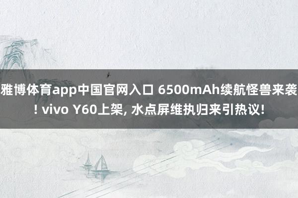 雅博体育app中国官网入口 6500mAh续航怪兽来袭! vivo Y60上架, 水点屏维执归来引热议!