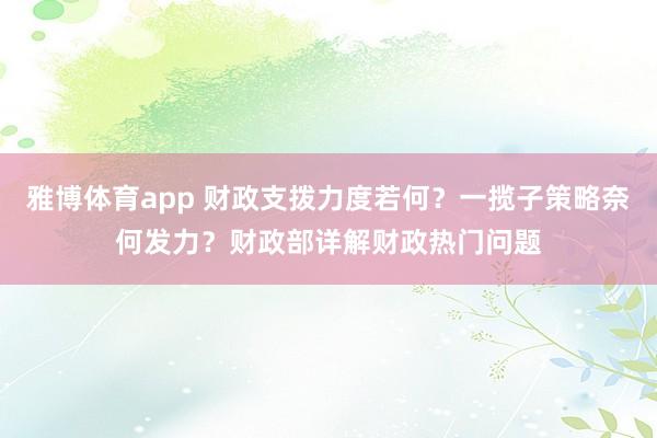 雅博体育app 财政支拨力度若何？一揽子策略奈何发力？财政部详解财政热门问题