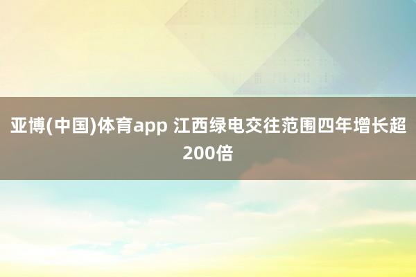 亚博(中国)体育app 江西绿电交往范围四年增长超200倍