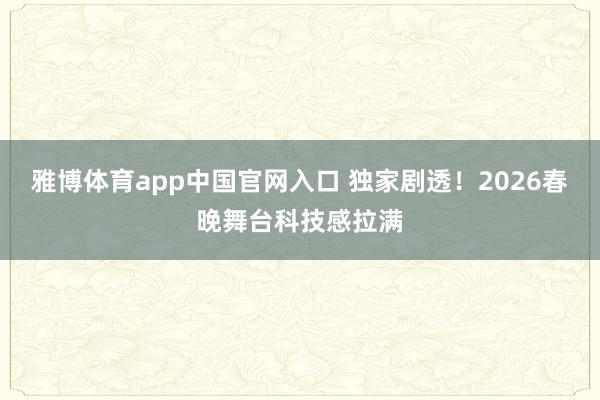 雅博体育app中国官网入口 独家剧透！2026春晚舞台科技感拉满