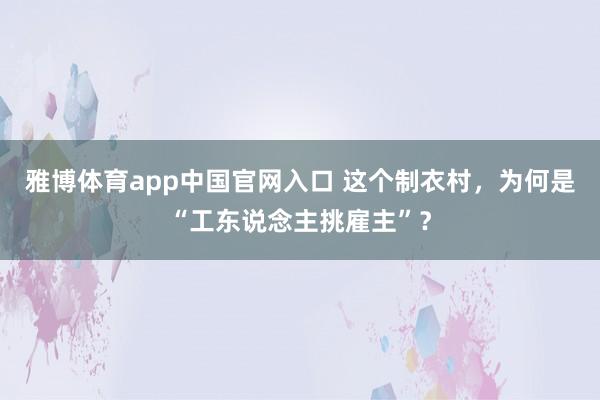 雅博体育app中国官网入口 这个制衣村，为何是“工东说念主挑雇主”？