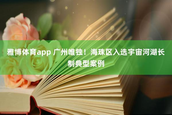 雅博体育app 广州唯独！海珠区入选宇宙河湖长制典型案例