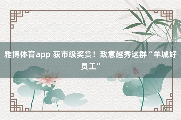 雅博体育app 获市级奖赏！致意越秀这群“羊城好员工”
