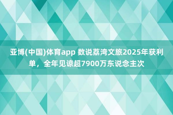 亚博(中国)体育app 数说荔湾文旅2025年获利单，全年见谅超7900万东说念主次