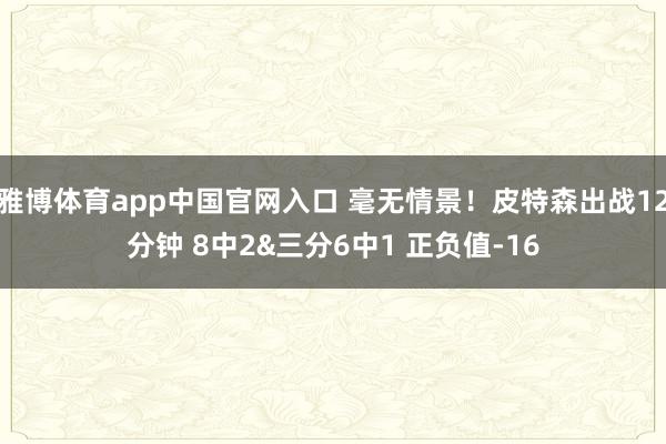 雅博体育app中国官网入口 毫无情景！皮特森出战12分钟 8中2&三分6中1 正负值-16