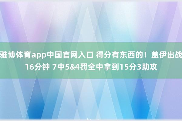 雅博体育app中国官网入口 得分有东西的！盖伊出战16分钟 7中5&4罚全中拿到15分3助攻