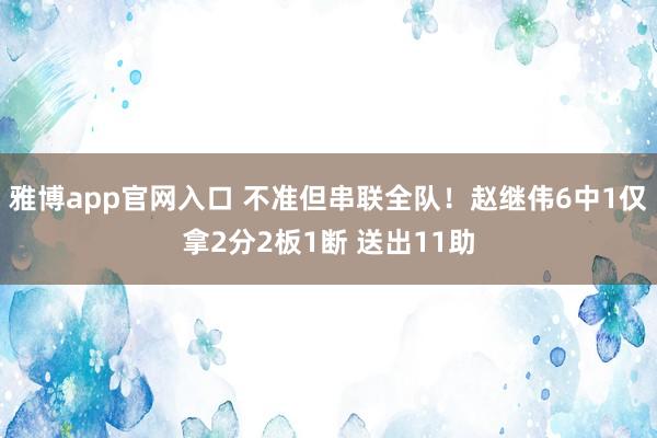 雅博app官网入口 不准但串联全队！赵继伟6中1仅拿2分2板1断 送出11助