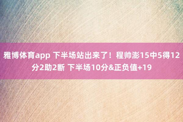 雅博体育app 下半场站出来了！程帅澎15中5得12分2助2断 下半场10分&正负值+19