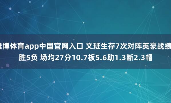 雅博体育app中国官网入口 文班生存7次对阵英豪战绩2胜5负 场均27分10.7板5.6助1.3断2.3帽