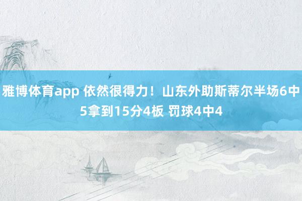 雅博体育app 依然很得力！山东外助斯蒂尔半场6中5拿到15分4板 罚球4中4