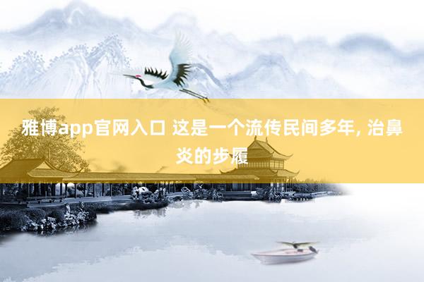雅博app官网入口 这是一个流传民间多年， 治鼻炎的步履