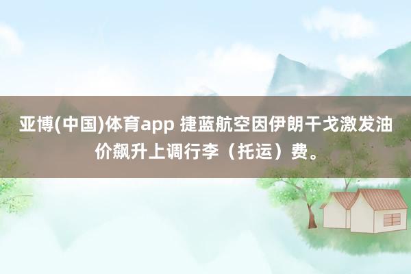 亚博(中国)体育app 捷蓝航空因伊朗干戈激发油价飙升上调行李（托运）费。