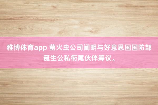 雅博体育app 萤火虫公司阐明与好意思国国防部诞生公私衔尾伙伴筹议。