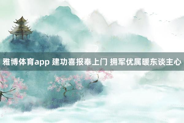 雅博体育app 建功喜报奉上门 拥军优属暖东谈主心