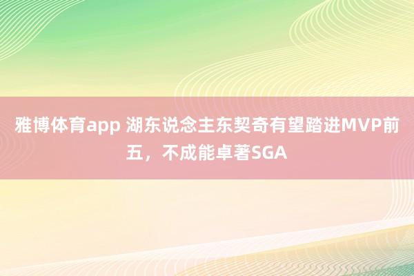 雅博体育app 湖东说念主东契奇有望踏进MVP前五，不成能卓著SGA