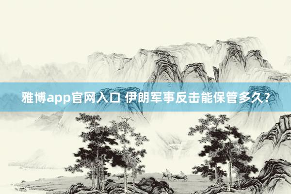 雅博app官网入口 伊朗军事反击能保管多久？